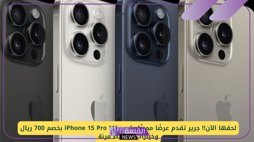 اشتري وقسط.. عرض من جرير السعودية على iphone 15 Pro max بخصم 700 ريال 5 مزايا iphone 15 Pro max