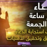 دعاء اخر ساعة من يوم الجمعة ردده في ساعة الاستجاب