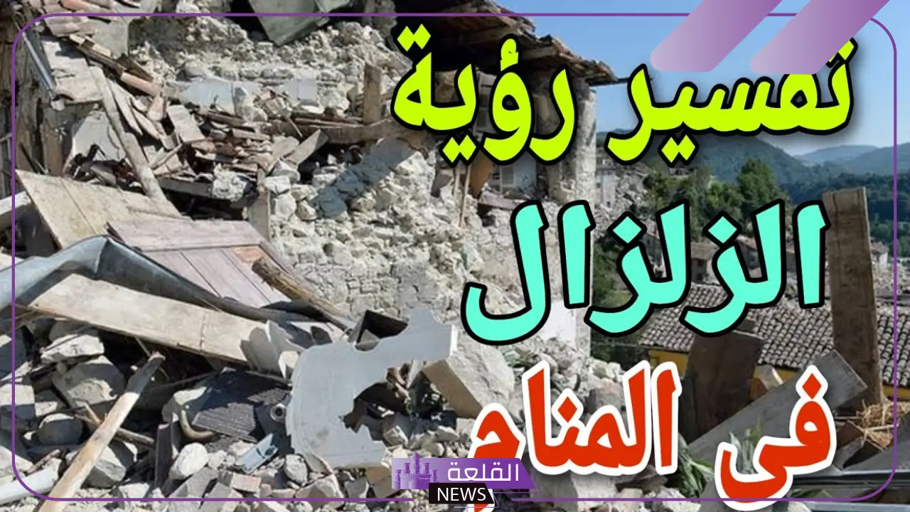 تفسير حلم حدوث الزلزال في المنام للعزباء والمطلقة لابن سيرين 6 رؤية الزلزال في المنام والنجاة منه للرجل
