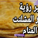 تفسير حلم أكل الفطير المشلتت في المنام لابن سيرين للمتزوجة والحامل