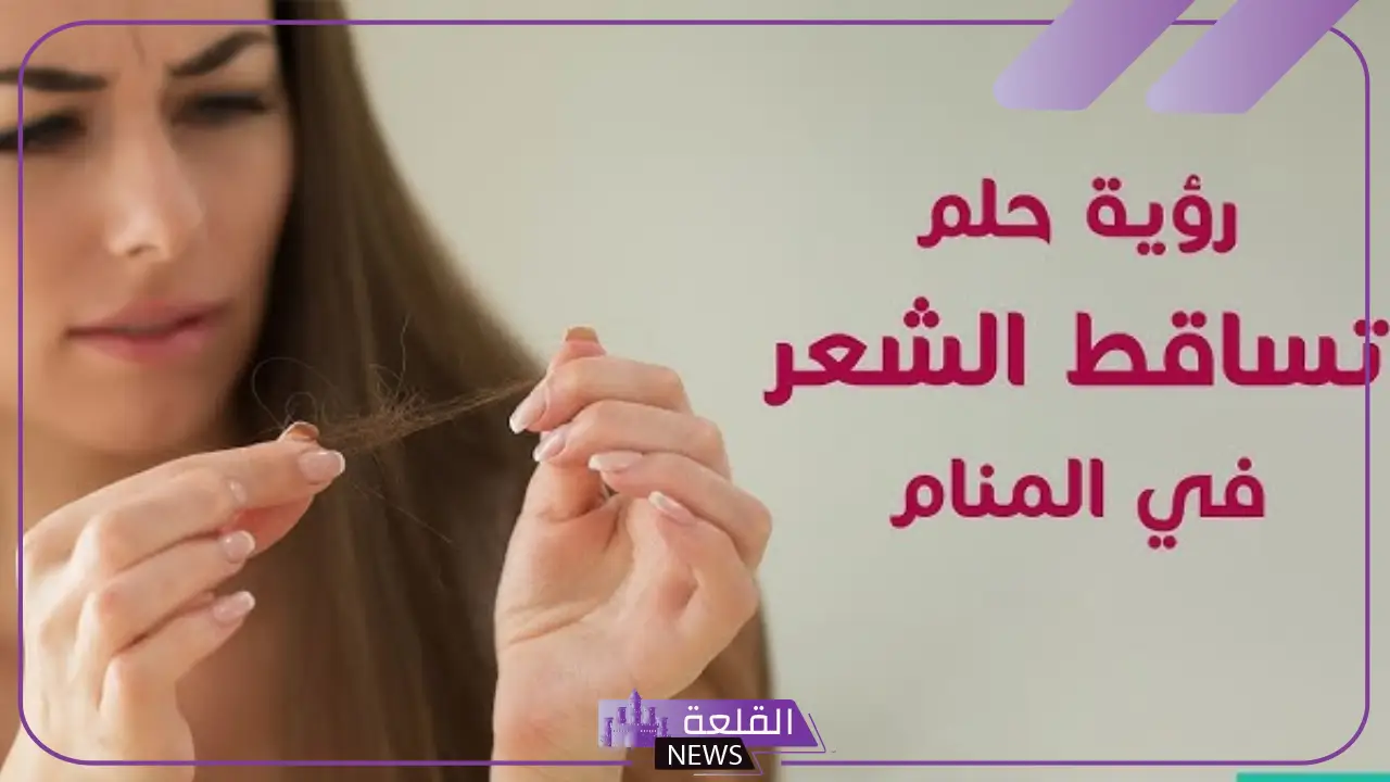 تفسير حلم تساقط الشعر في المنام للعزباء والمتزوجة والمطلقة لابن سيرين