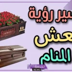 تفسير حلم النعش في المنام لابن سيرين للعزباء والمتزوجة