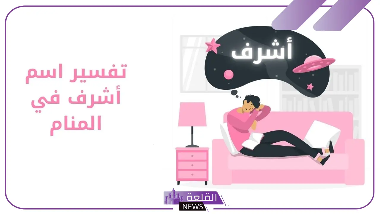 تفسير حلم اسم اشرف في المنام للعزباء والمتزوجة لابن سيرين