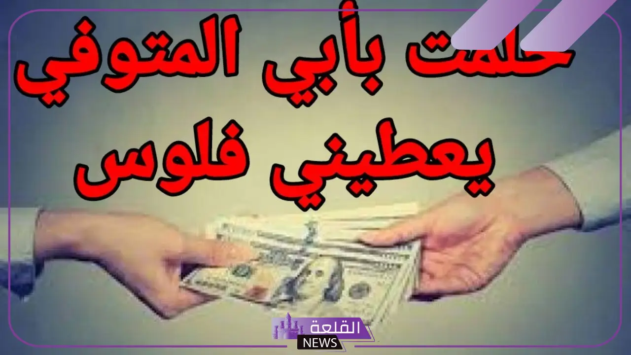 حلمت ابوي يعطيني فلوس ورقية في المنام لابن سيرين 6 تفسير حلم أخذ النقود من الأب في المنام