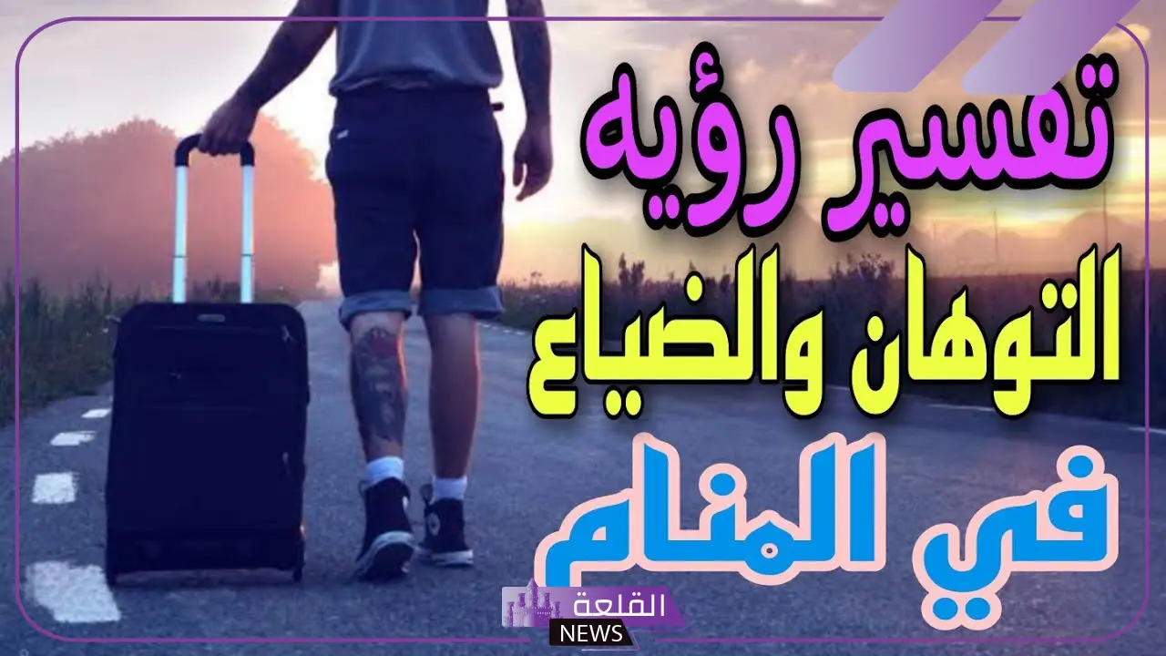 تفسير حلم التوهان في المنام وعلاقته بالشك لابن سيرين 5 تفسير حلم التوهان عن البيت