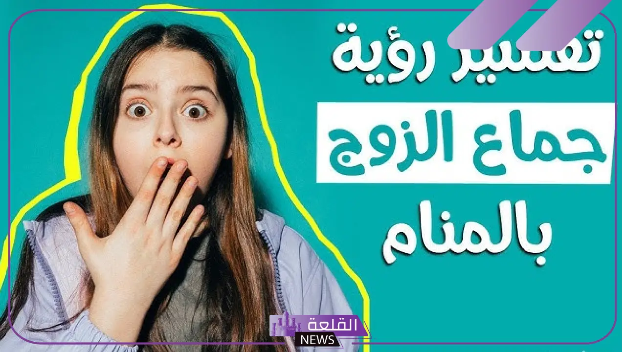 حلمت ان زوجي يجامعني في المنام.. تفسير حلم الجماع بالتفاصيل 5 تفسير ابن سيرين رؤية حلم الجماع