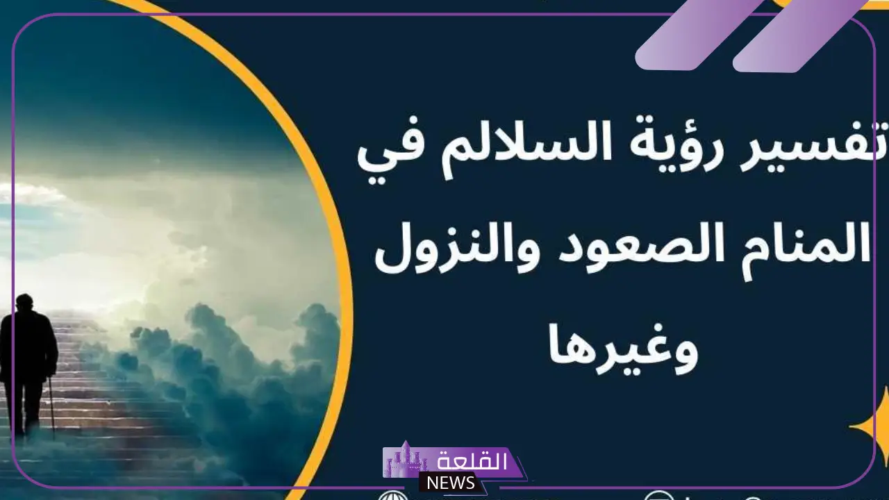 تفسير حلم السلم في المنام وعلاقته بالتعب لابن سيرين والنابلسي