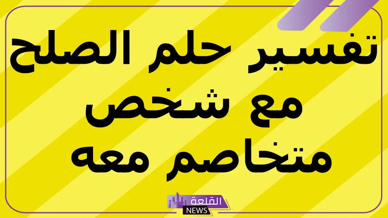 تفسير حلم الصلح مع شخص متخاصم معه في المنام لابن سيرين 6 تفسير حلم رؤية شخص متخاصم معه في الواقع