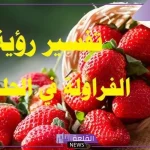 تفسير حلم اكل الفراولة ورؤيتها في المنام للعزباء والمتزوجة لابن سيرين