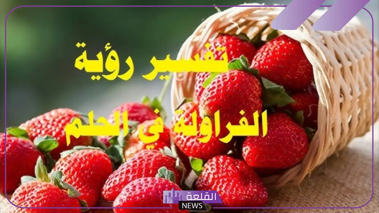 تفسير حلم اكل الفراولة ورؤيتها في المنام للعزباء والمتزوجة لابن سيرين