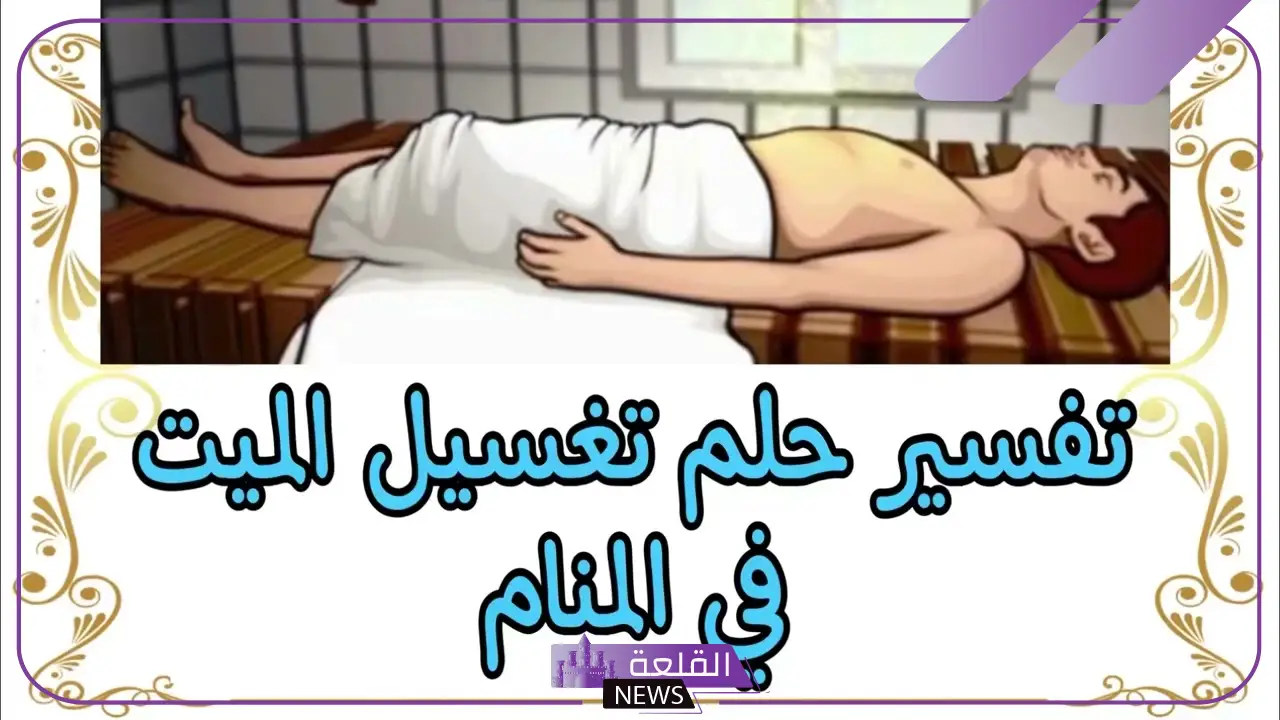 تفسير حلم تغسيل الميت وتكفينه في المنام وعلاقته بالشفاء 1 رؤية تغسيل الميت في المنام