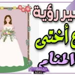 حلمت ان اختي تزوجت في المنام لابن سيرين