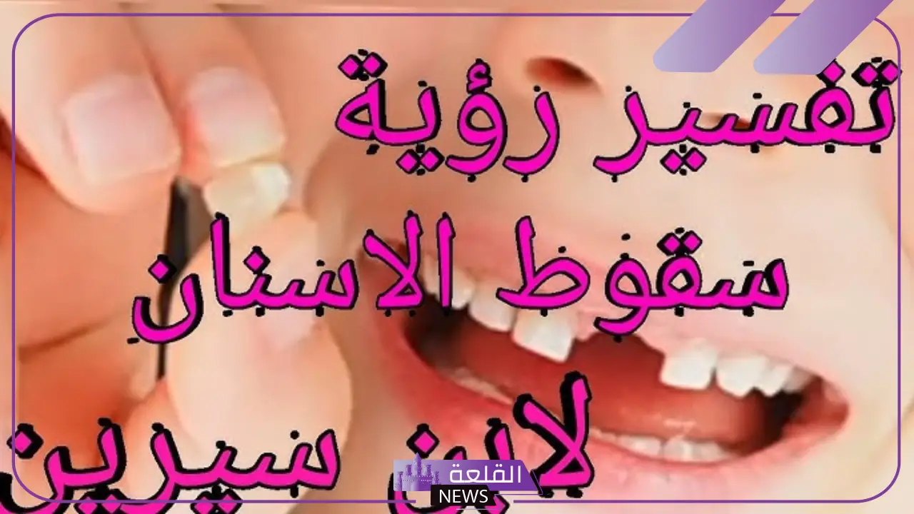 تفسير حلم وقوع الاسنان في المنام للعزباء والمتزوجة لابن سيرين