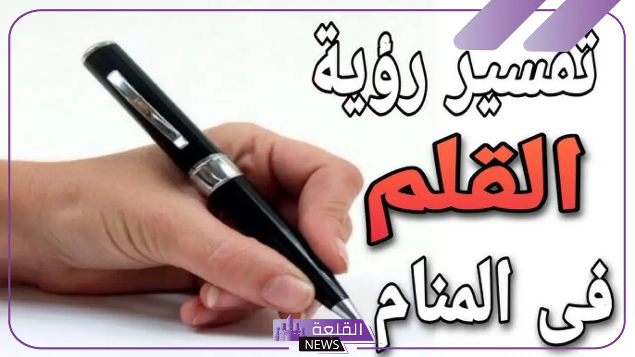 تفسير حلم رؤية القلم في المنام للمطلقة والعزباء لابن سيرين 5 تفسير رؤية حلم القلم في المنام للعزباء والمتزوجة والمطلقة