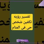 تفسير حلم تكفين شخص حي اعرفه في المنام لابن سيرين