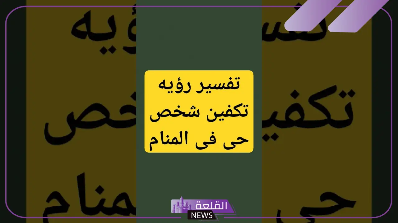 تفسير حلم تكفين شخص حي اعرفه في المنام لابن سيرين