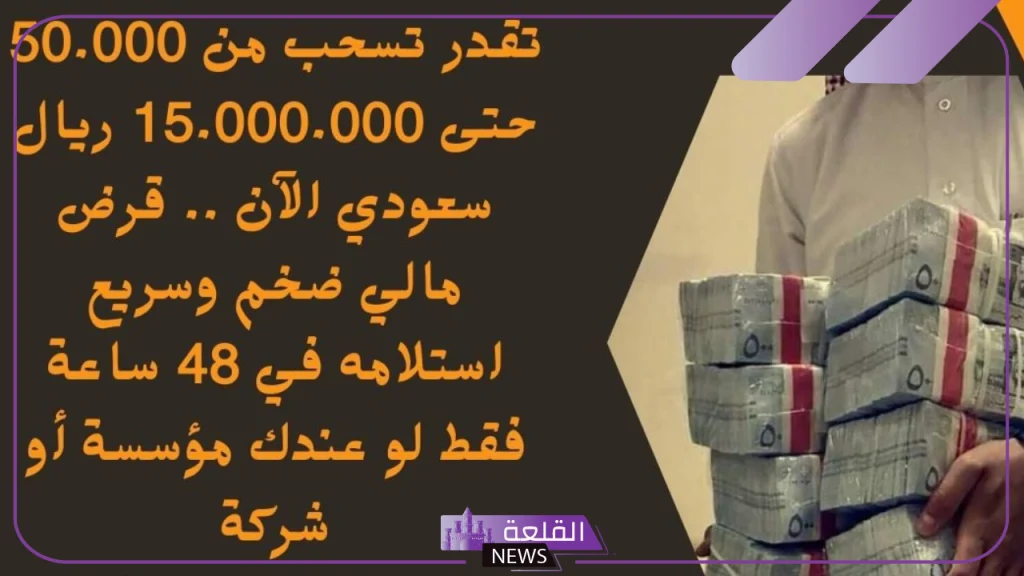 سدد ديونك واستلم فوري.. تمويل شخصي يبدأ من 50 ألف ريال حتى 15.000.000 ريال والاستلام في 48 ساعة فقط 5 برنامج تمويل شخصي بـ 50 ألف ريال سعودي