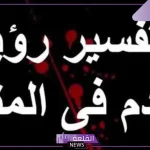 تفسير حلم رؤية الدم في المنام للعزباء والمتزوجة لابن سيرين