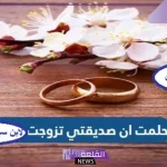 حلمت بأن صديقتي تزوجت في المنام لابن سيرين وهي متزوجة