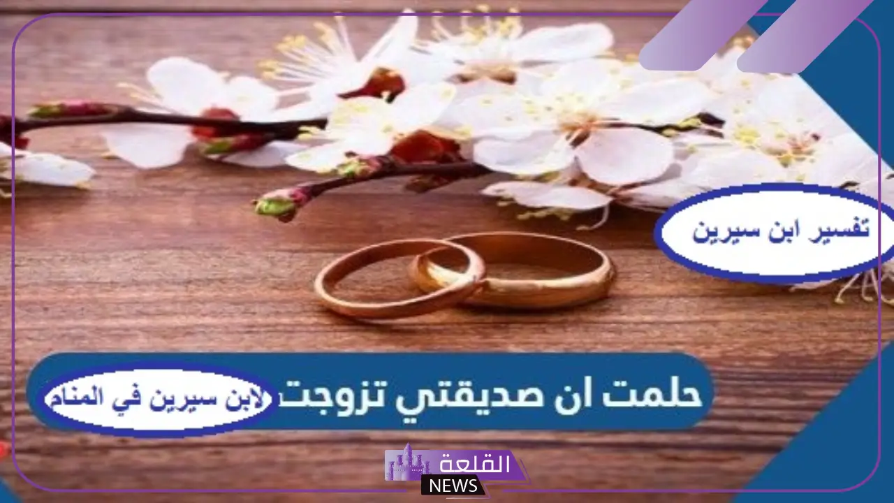 حلمت ان صديقتي تزوجت في المنام لابن سيرين