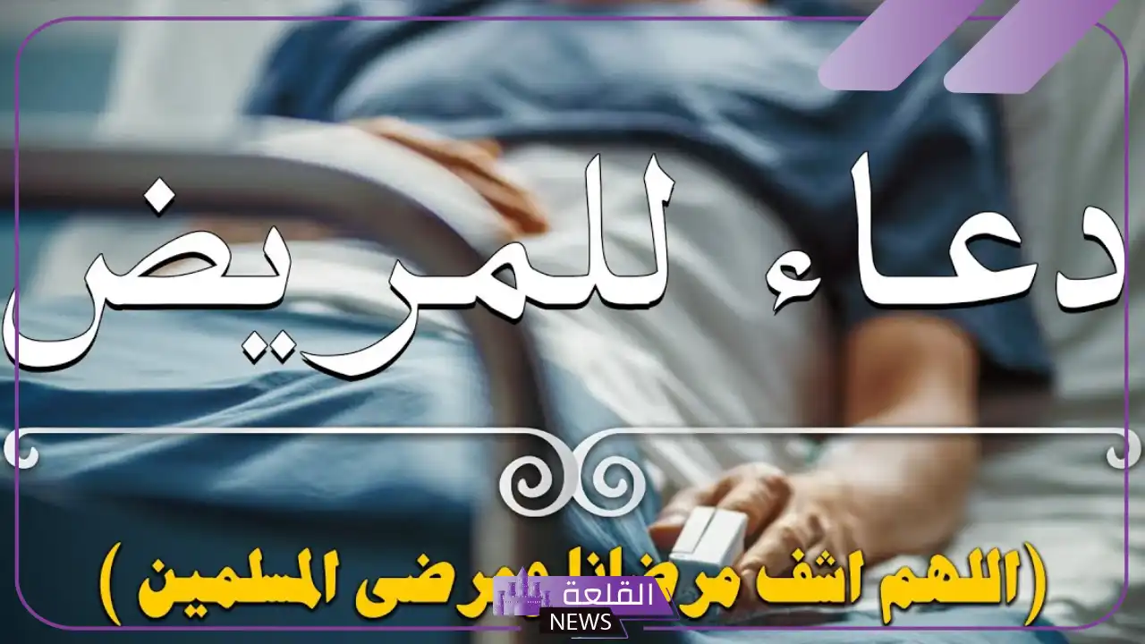 أفضل دعاء لمرضى المسلمين مستجاب .. دعاء شفاء المريض مكتوب قصير 5 دعاء لشخص مريض تحبه