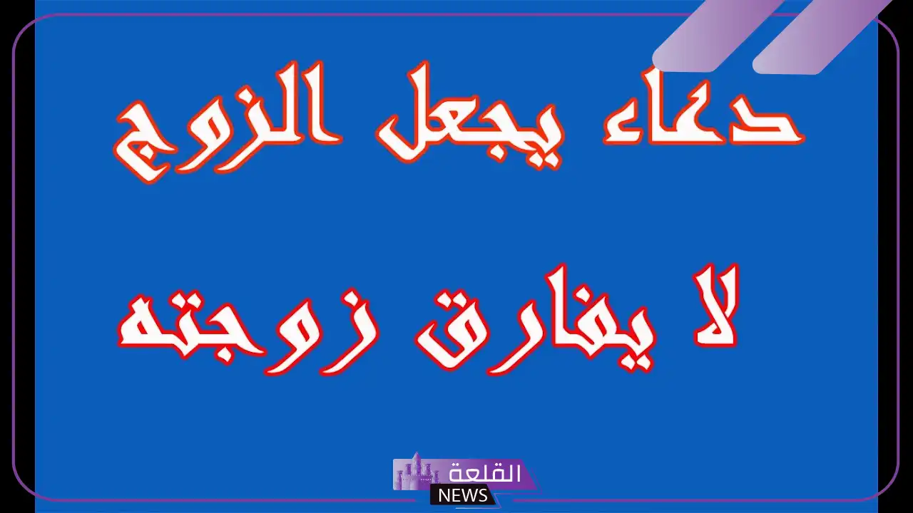 أفضل دعاء يجعل الزوج لا يفارق زوجته ولا يرى غيرها 6 أدعية مميزة لتسخير الزوج