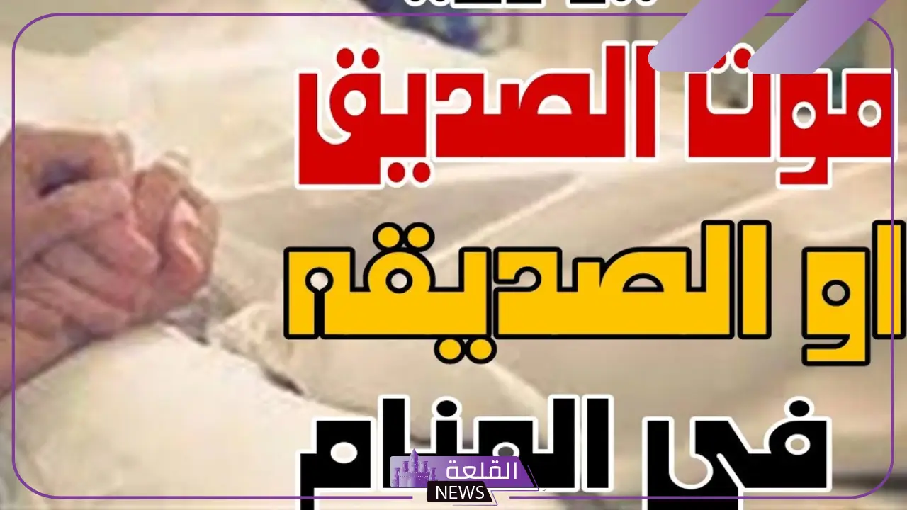 حلمت ان صديقي مات وهو حي في المنام لابن سيرين وعلاقته بزوال الهم