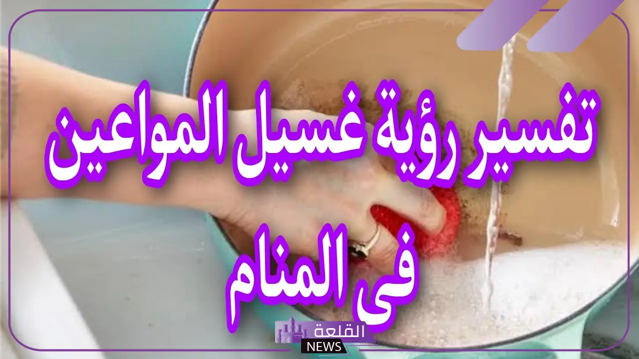 تفسير حلم غسل المواعين في المنام للعزباء لابن سيرين 5 تفسير حلم غسل الأواني مع شخص أعرفه