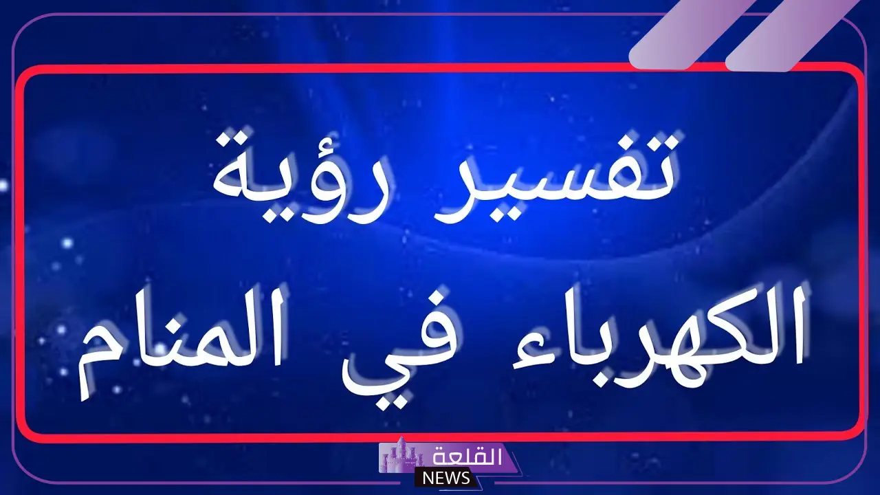 تفسير حلم الكهرباء في المنام للعزباء لابن سيرين ودلالة إصلاح الكهرباء في الحلم 5 تفسير حلم التماس كهرباء في البيت