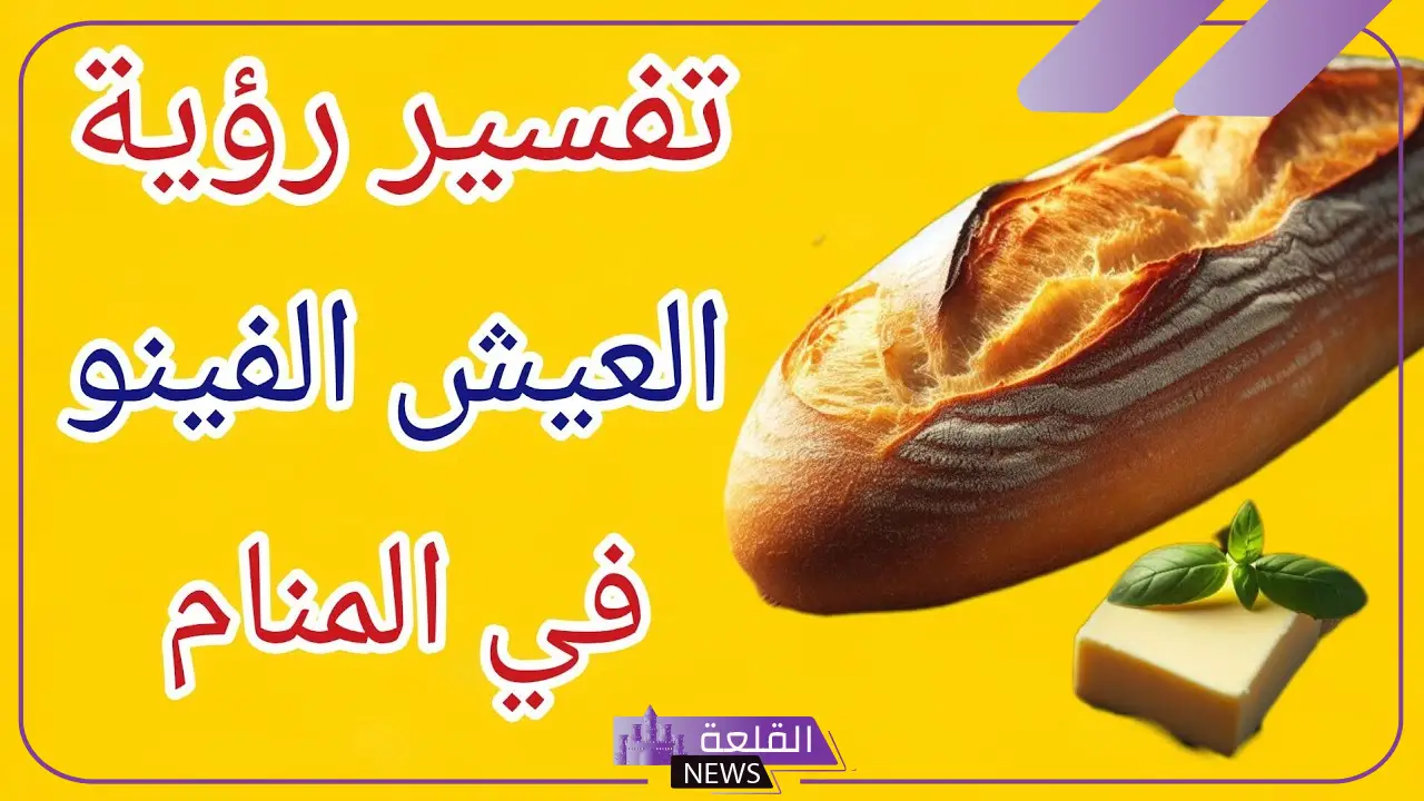 تفسير حلم العيش الفينو في المنام وأكله لكبار المفسرين