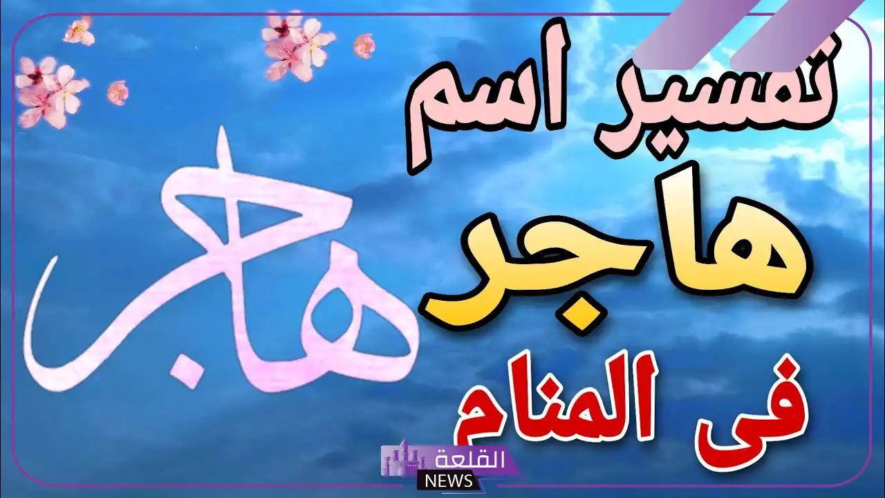 تفسير رؤية أسم هاجر في المنام لابن سيرين.. رمز هاجر في المنام 5 معنى اسم هاجر في الحلم