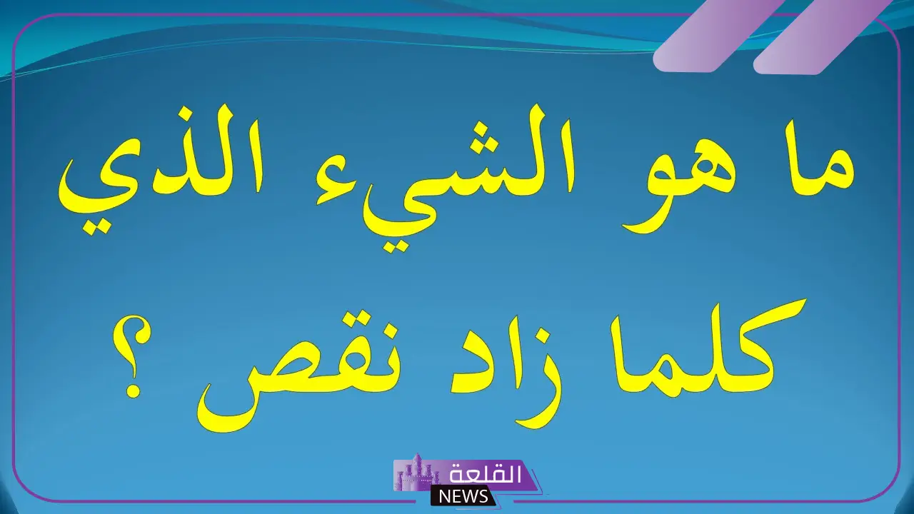 ما هو الشيء الذي كلما زاد نقص؟ اعرف الحل؟ 5 ماذا يعني الشيء الذي كلما اخذ منه نقص