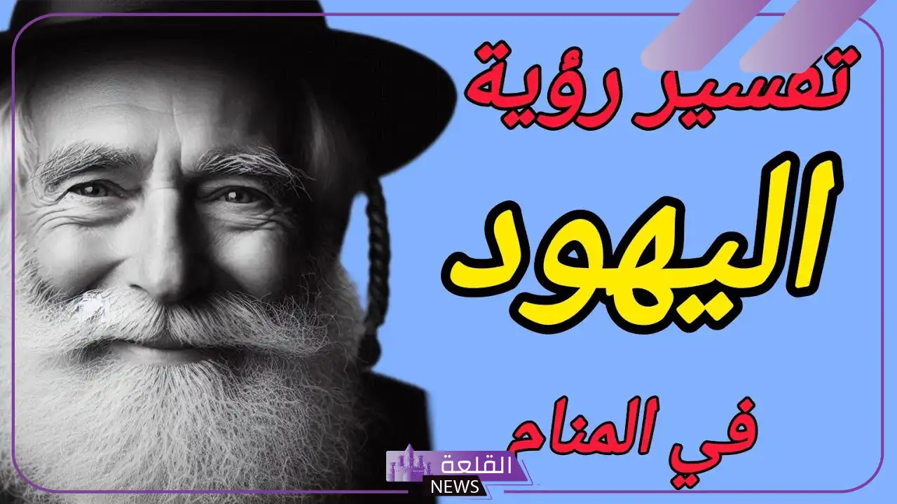 تفسير حلم رؤية اليهود في المنام لابن سيرين.. رمز اليهود في المنام 5 معنى حلم اليهود في المنام