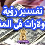 تفسير حلم رؤية الدولار في المنام والنقود الورقية لابن سيرين