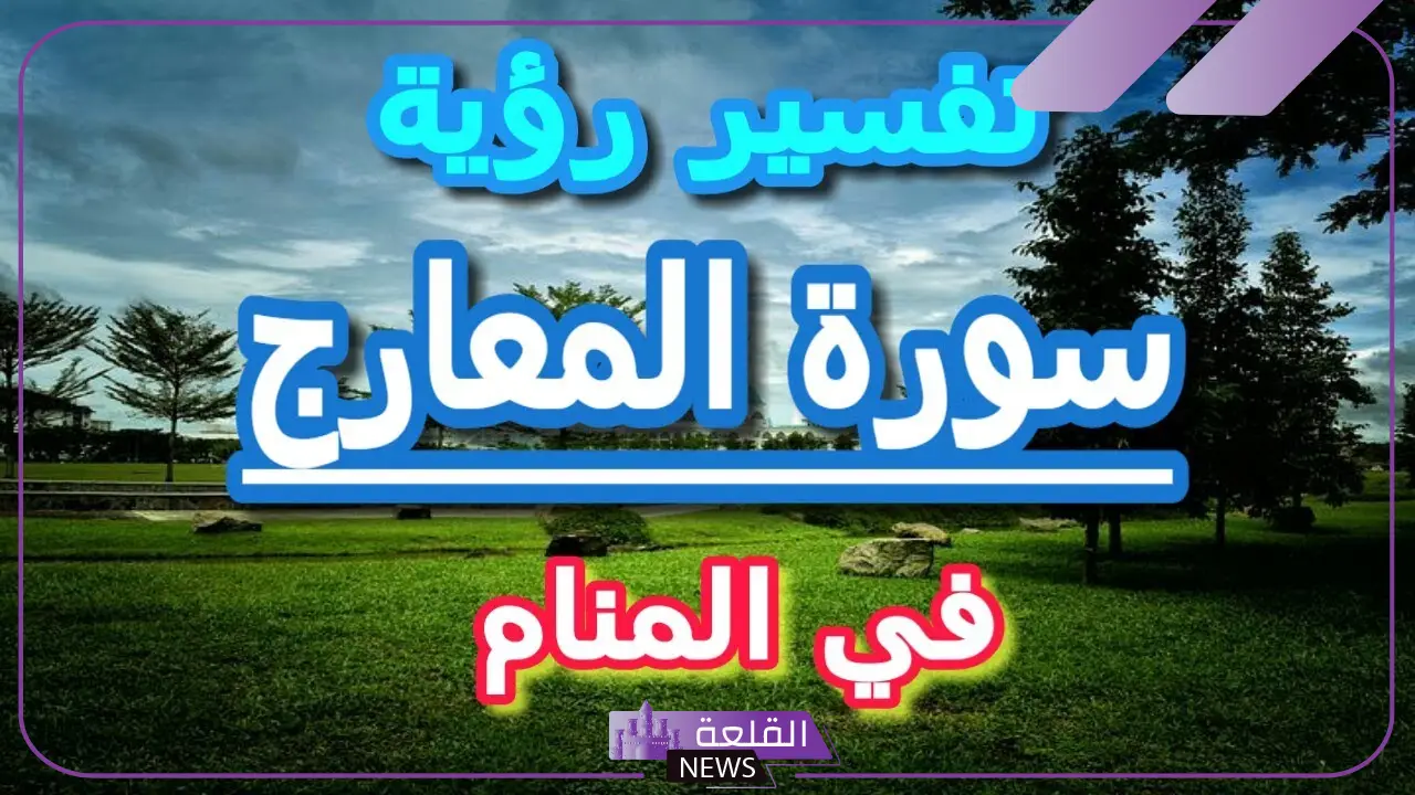 تفسير حلم رؤية سورة المعارج في المنام للمتزوجة والعزباء 5 حلم رؤية سورة المعارج في المنام للمتزوجة
