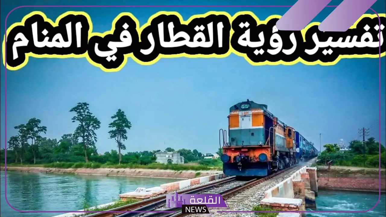 تفسير حلم رؤية القطار في المنام لابن سيرين وركوبه
