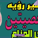 رؤية الخصيتين في المنام للمتزوجة والعزباء لابن سيرين