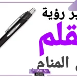 تفسير رؤية القلم في المنام لابن سيرين والنابلسي