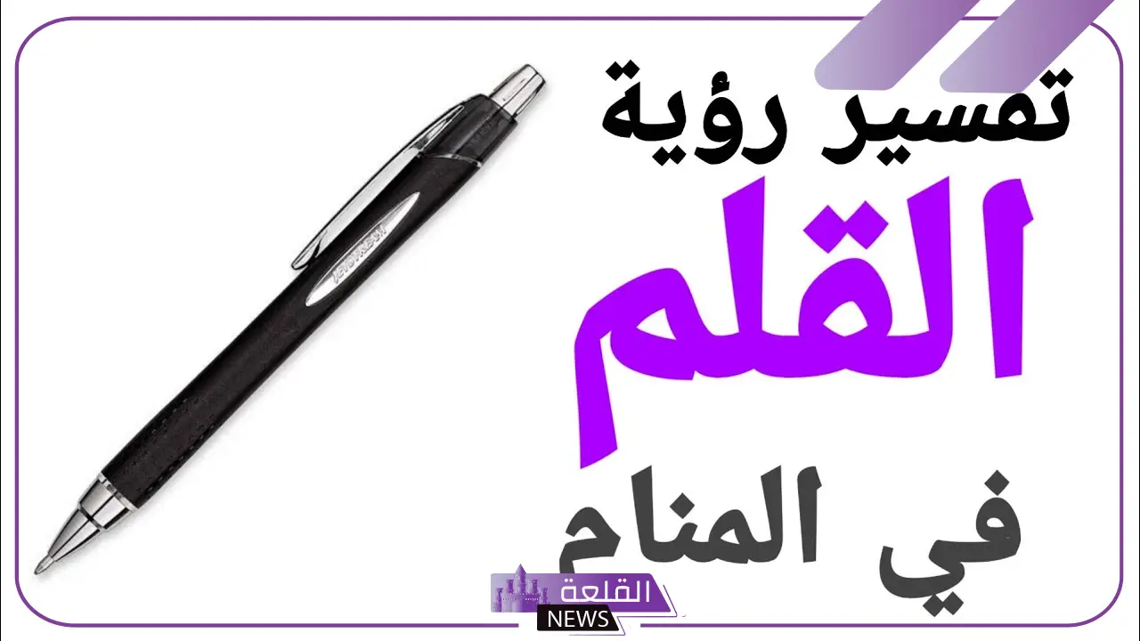 تفسير رؤية القلم في المنام لابن سيرين والنابلسي