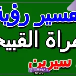تفسير رؤية المرأة القبيحة في المنام لابن سيرين للعزباء والمتزوجة
