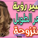 تفسير حلم الشعر الطويل في الحلم لابن سيرين