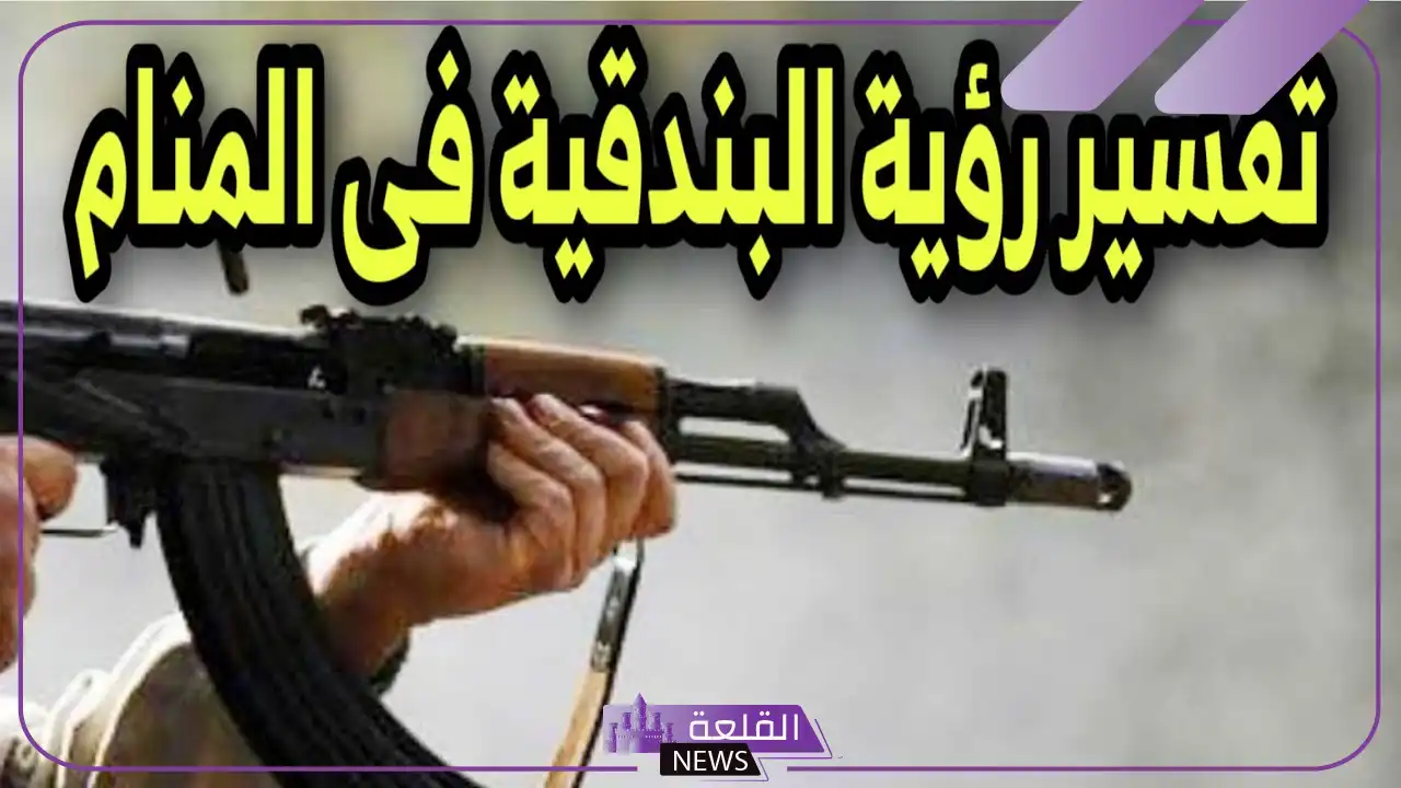 تفسير حلم رؤية البندقية في المنام للرجل لابن سيرين 6 معنى رؤية البندقية