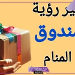 تفسير حلم رؤية الصندوق في المنام ..تأويلات الصندوق في الحلم
