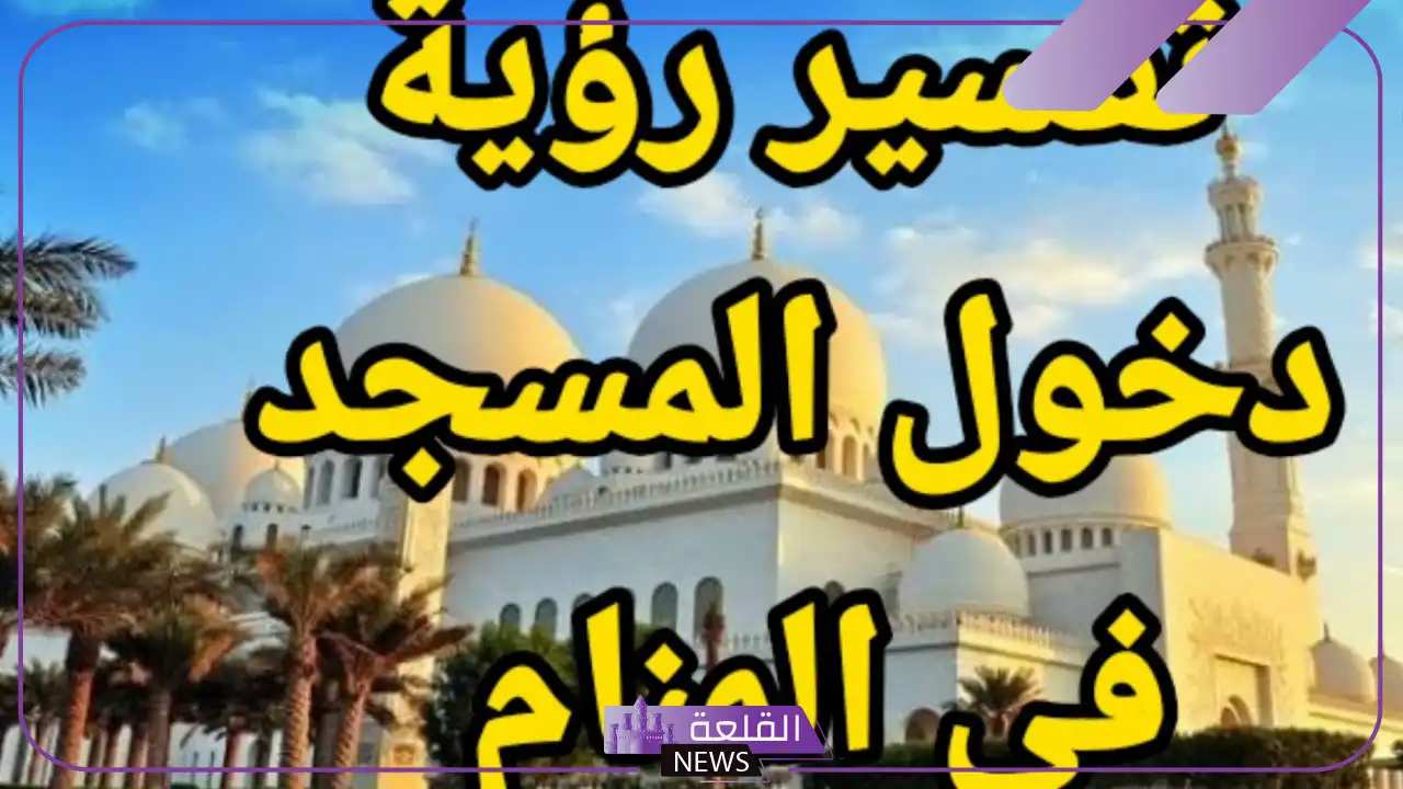 تفسير رؤية المسجد في المنام والصلاة لابن سيرين 5 تفسير حلم المسجد لابن سيرين