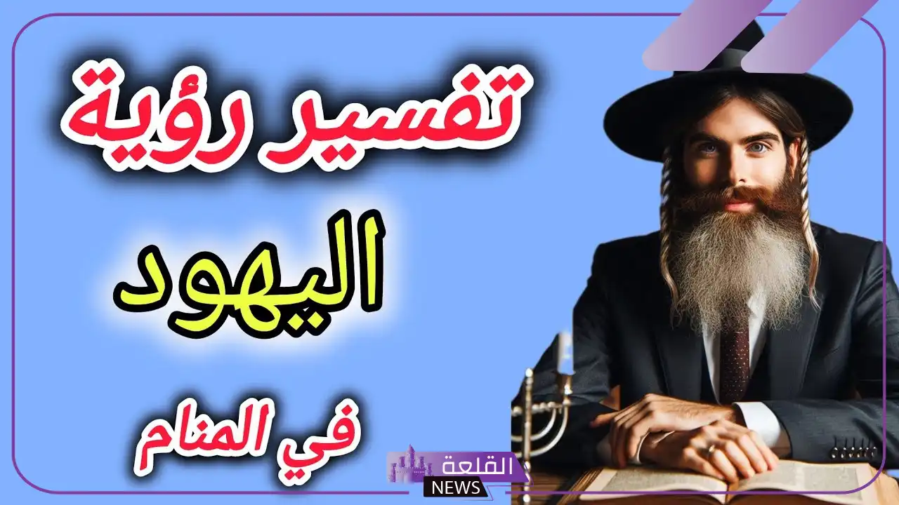 تفسير حلم رؤية اليهود في المنام لابن سيرين.. رمز اليهود في المنام 6 رمز اليهود في الحلم