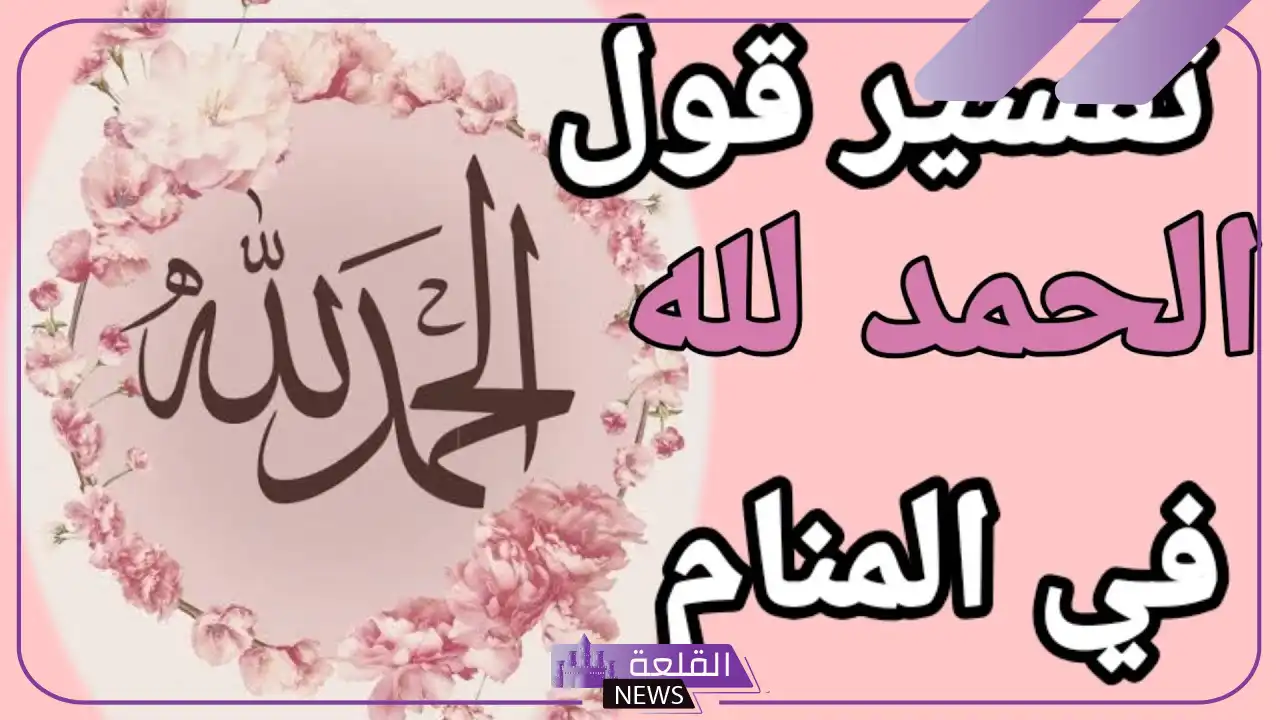 تفسير حلم رؤية قول الحمد لله في المنام لابن سيرين والنابلسي 6 تفسير حمد لله في المنام لابن سيرين