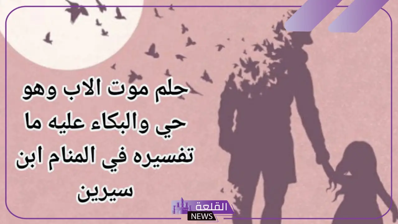 تفسير رؤية موت الأب في المنام لابن سيرين للمتزوجة والعزباء