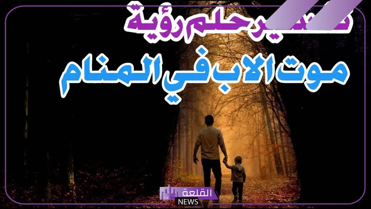 تفسير رؤية موت الأب في المنام لابن سيرين للمتزوجة والعزباء 6 رؤية موت الأب في المنام لابن سيرين