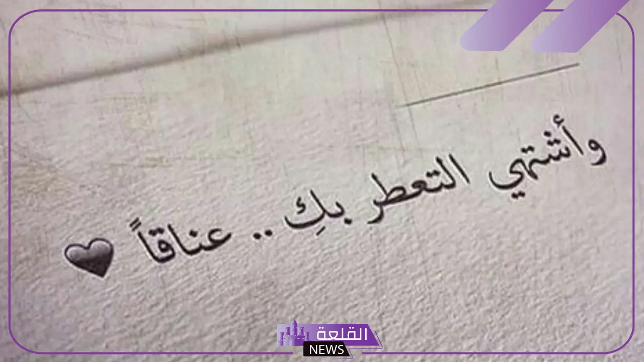 اجمل ما قيل في الغزل والحب والعشق.. عبارات الغزل الحديث 5 كلام حب وغزل