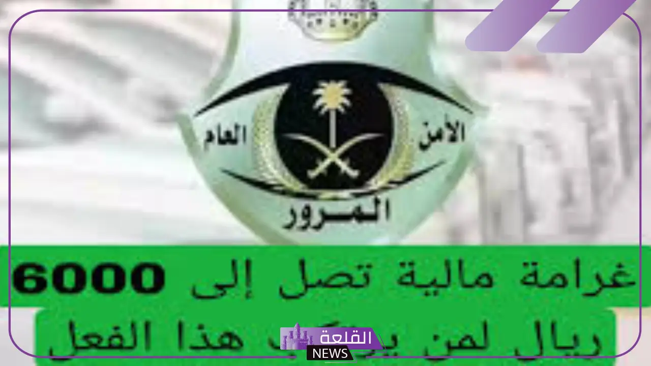 هيئة المرور.. غرامة 6000 ريال تنتظر أصحاب هذه الحالات
